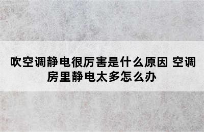 吹空调静电很厉害是什么原因 空调房里静电太多怎么办